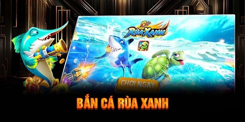 Giới thiệu bắn cá rùa xanh