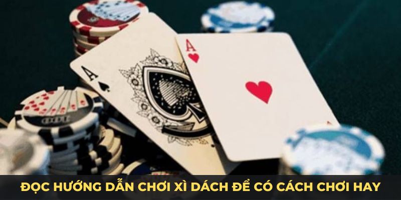 Hướng dẫn chơi xì dách để có cách chơi hay